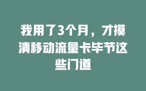 我用了3个月，才摸清移动流量卡毕节这些门道