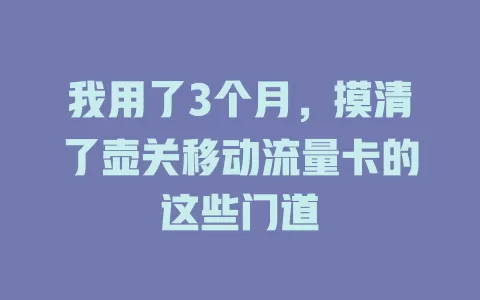 我用了3个月，摸清了壶关移动流量卡的这些门道