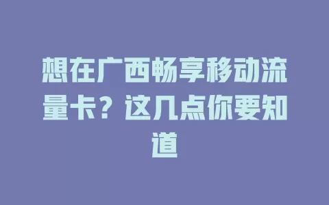 想在广西畅享移动流量卡？这几点你要知道