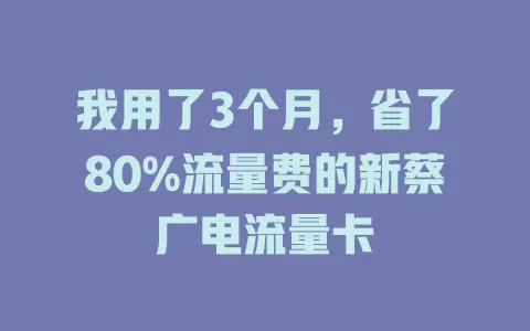 我用了3个月，省了80%流量费的新蔡广电流量卡