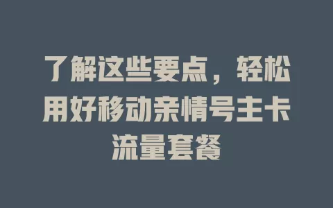 了解这些要点，轻松用好移动亲情号主卡流量套餐