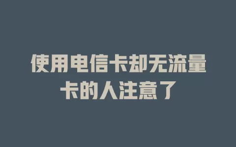使用电信卡却无流量卡的人注意了