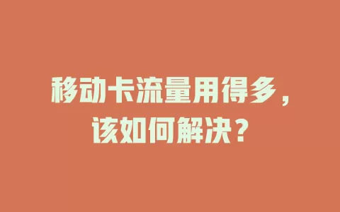 移动卡流量用得多，该如何解决？