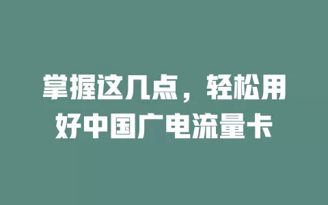 掌握这几点，轻松用好中国广电流量卡