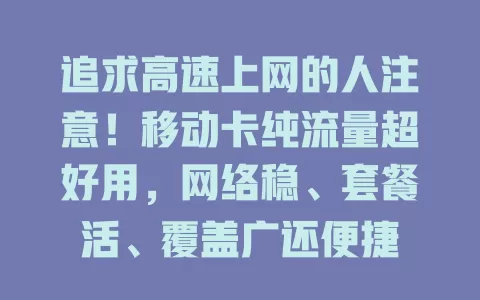 追求高速上网的人注意！移动卡纯流量超好用，网络稳、套餐活、覆盖广还便捷
