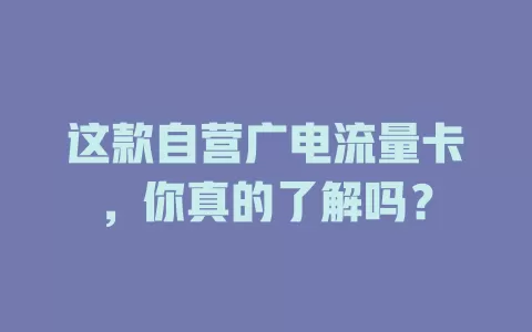 这款自营广电流量卡，你真的了解吗？