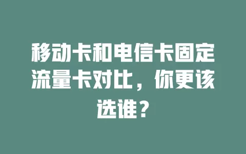 移动卡和电信卡固定流量卡对比，你更该选谁？