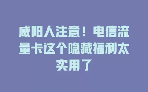 咸阳人注意！电信流量卡这个隐藏福利太实用了