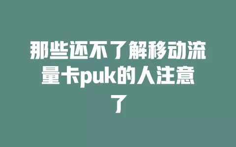 那些还不了解移动流量卡puk的人注意了