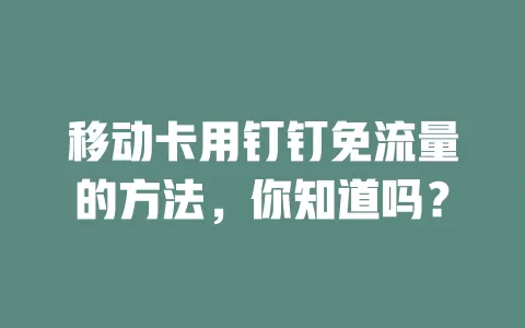移动卡用钉钉免流量的方法，你知道吗？