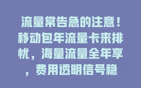 流量常告急的注意！移动包年流量卡来排忧，海量流量全年享，费用透明信号稳