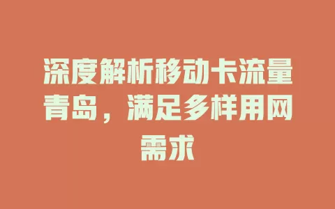 深度解析移动卡流量青岛，满足多样用网需求