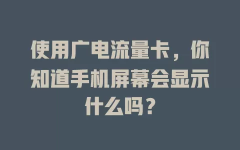 使用广电流量卡，你知道手机屏幕会显示什么吗？