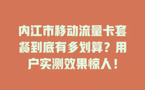 内江市移动流量卡套餐到底有多划算？用户实测效果惊人！