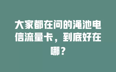 大家都在问的渑池电信流量卡，到底好在哪？
