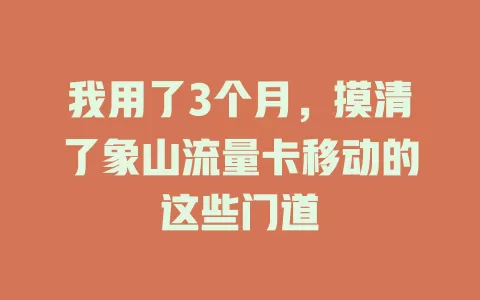 我用了3个月，摸清了象山流量卡移动的这些门道