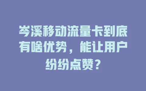 岑溪移动流量卡到底有啥优势，能让用户纷纷点赞？