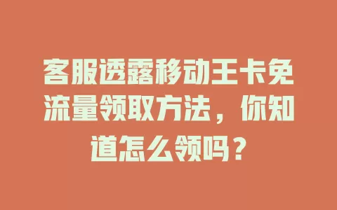 客服透露移动王卡免流量领取方法，你知道怎么领吗？