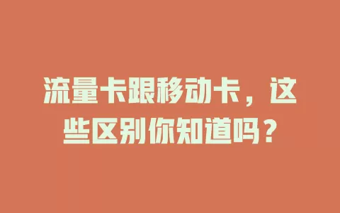 流量卡跟移动卡，这些区别你知道吗？