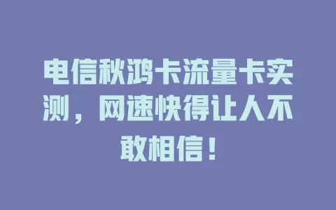 电信秋鸿卡流量卡实测，网速快得让人不敢相信！