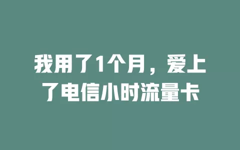 我用了1个月，爱上了电信小时流量卡