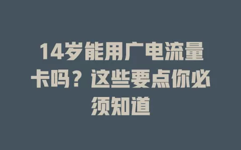 14岁能用广电流量卡吗？这些要点你必须知道