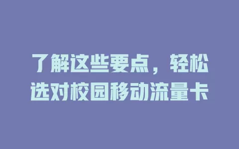 了解这些要点，轻松选对校园移动流量卡