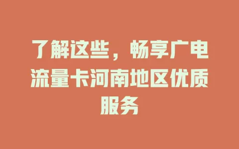 了解这些，畅享广电流量卡河南地区优质服务
