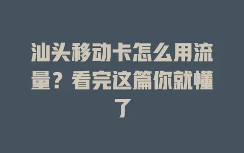 汕头移动卡怎么用流量？看完这篇你就懂了