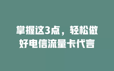 掌握这3点，轻松做好电信流量卡代言