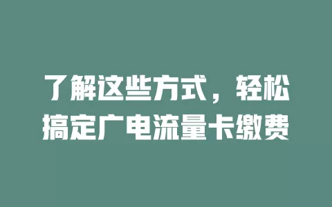 了解这些方式，轻松搞定广电流量卡缴费