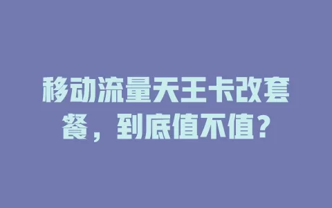 移动流量天王卡改套餐，到底值不值？