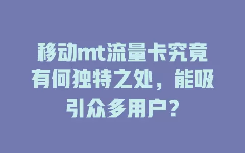 移动mt流量卡究竟有何独特之处，能吸引众多用户？