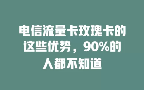 电信流量卡玫瑰卡的这些优势，90%的人都不知道