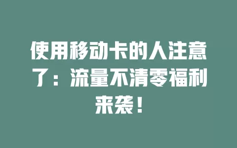 使用移动卡的人注意了：流量不清零福利来袭！