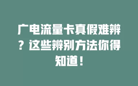 广电流量卡真假难辨？这些辨别方法你得知道！