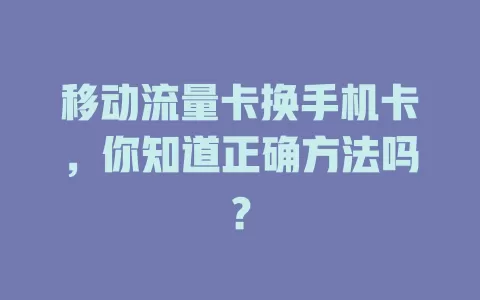 移动流量卡换手机卡，你知道正确方法吗？