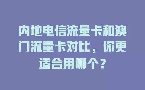 内地电信流量卡和澳门流量卡对比，你更适合用哪个？