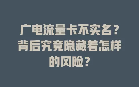 广电流量卡不实名？背后究竟隐藏着怎样的风险？