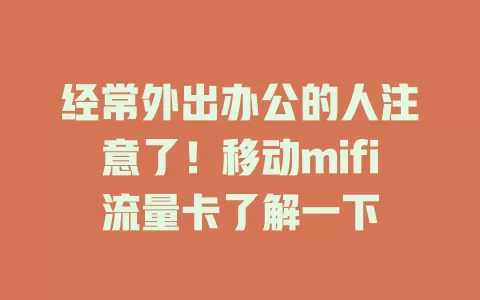 经常外出办公的人注意了！移动mifi流量卡了解一下