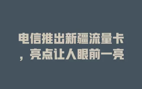 电信推出新疆流量卡，亮点让人眼前一亮