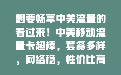 想要畅享中美流量的看过来！中美移动流量卡超棒，套餐多样，网络稳，性价比高，为有中美通讯需求者搭建优质桥梁