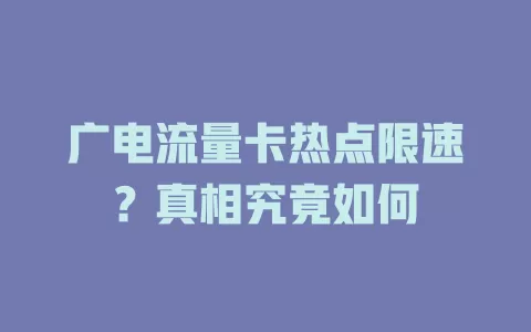广电流量卡热点限速？真相究竟如何