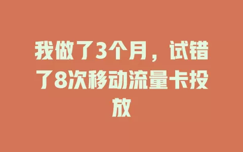 我做了3个月，试错了8次移动流量卡投放