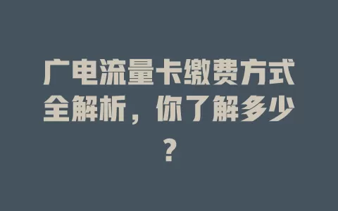 广电流量卡缴费方式全解析，你了解多少？