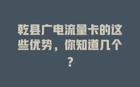 乾县广电流量卡的这些优势，你知道几个？