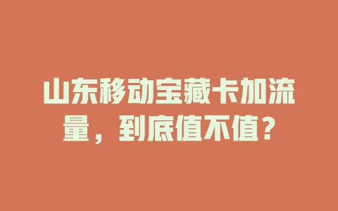 山东移动宝藏卡加流量，到底值不值？