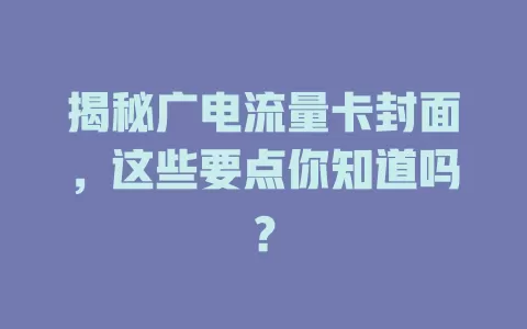 揭秘广电流量卡封面，这些要点你知道吗？
