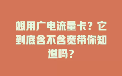 想用广电流量卡？它到底含不含宽带你知道吗？