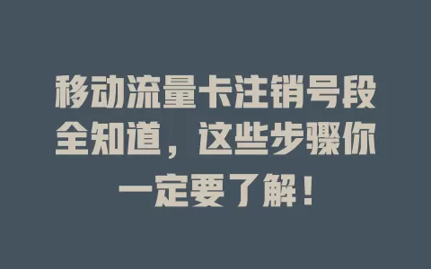 移动流量卡注销号段全知道，这些步骤你一定要了解！